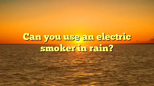 Can you use an electric smoker in rain?